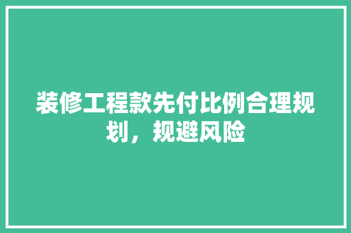 装修工程款先付比例合理规划，规避风险