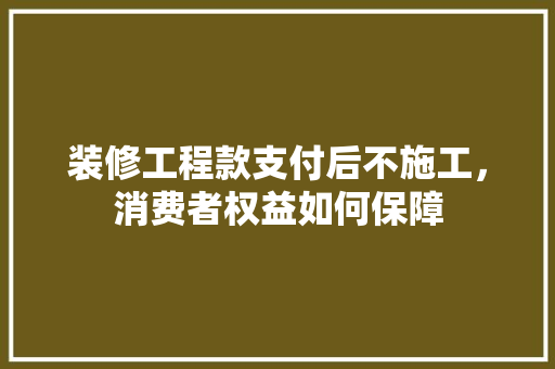装修工程款支付后不施工，消费者权益如何保障