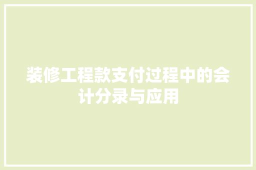 装修工程款支付过程中的会计分录与应用
