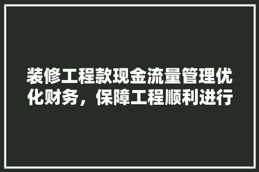 装修工程款现金流量管理优化财务，保障工程顺利进行