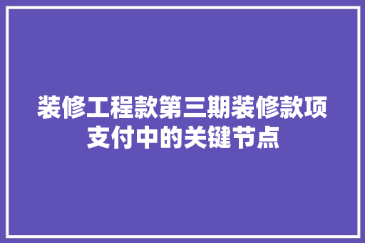装修工程款第三期装修款项支付中的关键节点
