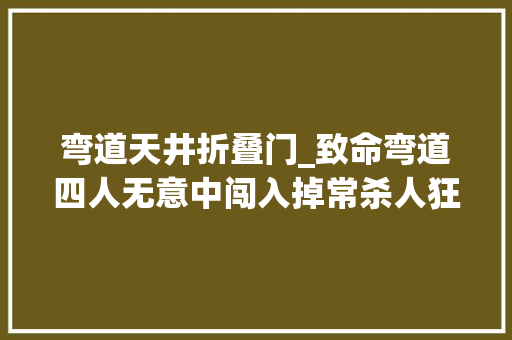 弯道天井折叠门_致命弯道四人无意中闯入掉常杀人狂的屋里