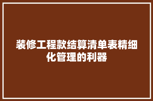 装修工程款结算清单表精细化管理的利器