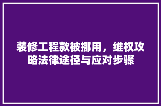 装修工程款被挪用，维权攻略法律途径与应对步骤