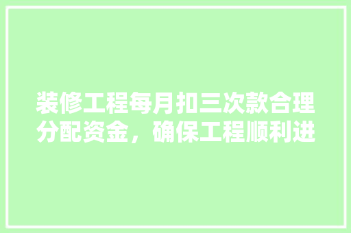 装修工程每月扣三次款合理分配资金，确保工程顺利进行