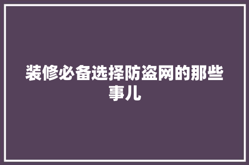 装修必备选择防盗网的那些事儿
