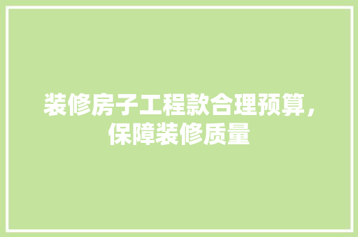 装修房子工程款合理预算，保障装修质量