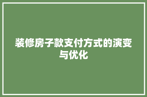 装修房子款支付方式的演变与优化