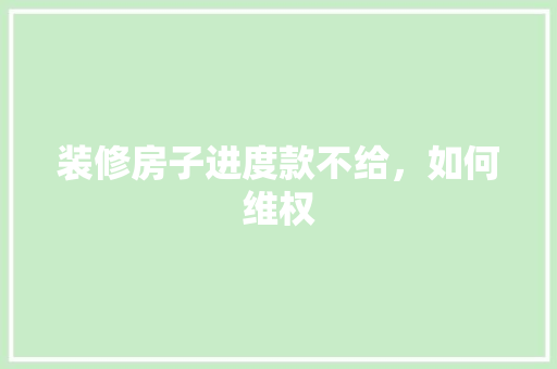 装修房子进度款不给，如何维权