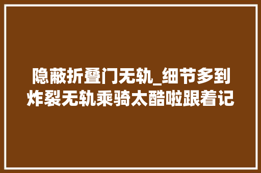 隐蔽折叠门无轨_细节多到炸裂无轨乘骑太酷啦跟着记者探访上海迪士尼跋扈狂动物城