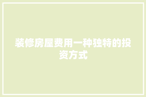 装修房屋费用一种独特的投资方式