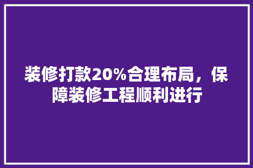 装修打款20%合理布局，保障装修工程顺利进行