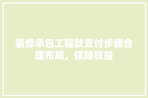 装修承包工程款支付步骤合理布局，保障权益