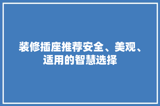 装修插座推荐安全、美观、适用的智慧选择