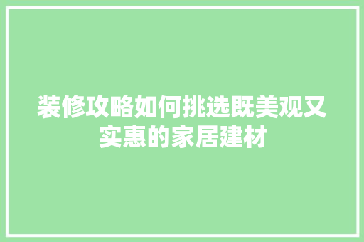 装修攻略如何挑选既美观又实惠的家居建材