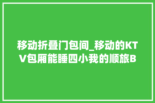 移动折叠门包间_移动的KTV包厢能睡四小我的顺旅B型房车S860