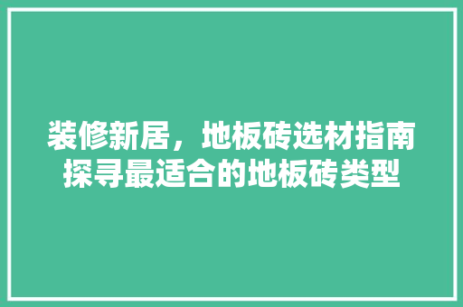 装修新居，地板砖选材指南探寻最适合的地板砖类型