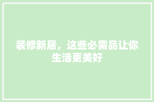 装修新居，这些必需品让你生活更美好