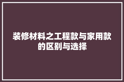 装修材料之工程款与家用款的区别与选择