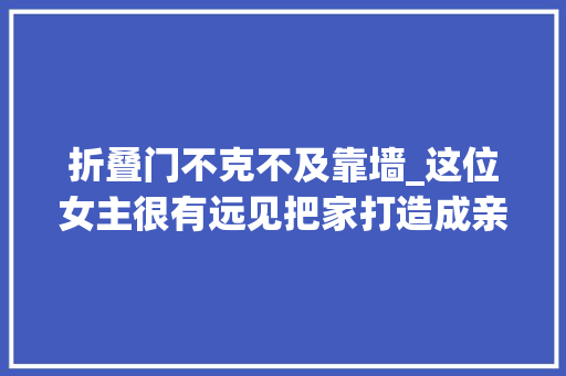 折叠门不克不及靠墙_这位女主很有远见把家打造成亲子宅颜值功能双在线超有趣
