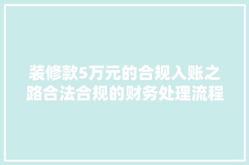 装修款5万元的合规入账之路合法合规的财务处理流程