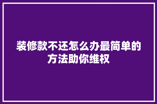 装修款不还怎么办最简单的方法助你维权