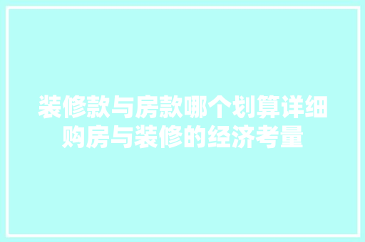 装修款与房款哪个划算详细购房与装修的经济考量