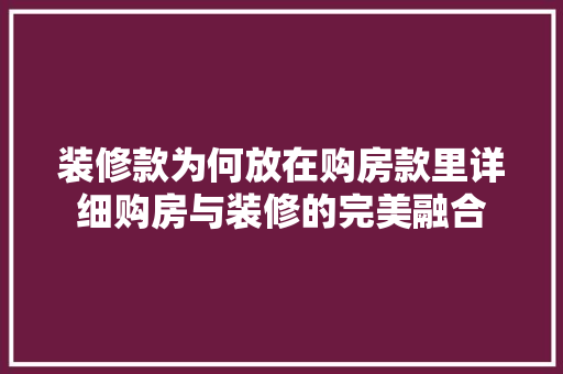 装修款为何放在购房款里详细购房与装修的完美融合