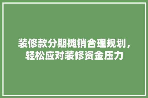 装修款分期摊销合理规划，轻松应对装修资金压力