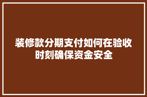 装修款分期支付如何在验收时刻确保资金安全
