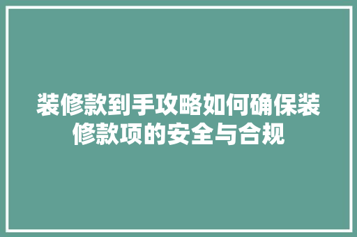 装修款到手攻略如何确保装修款项的安全与合规