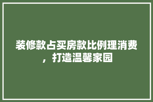 装修款占买房款比例理消费，打造温馨家园