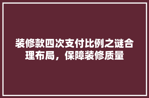 装修款四次支付比例之谜合理布局，保障装修质量