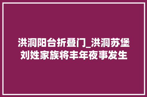 洪洞阳台折叠门_洪洞苏堡刘姓家族将丰年夜事发生