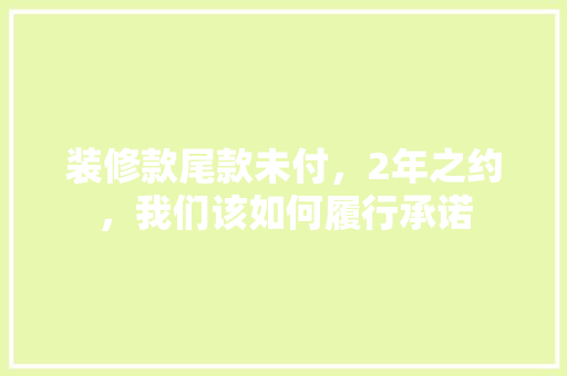 装修款尾款未付，2年之约，我们该如何履行承诺