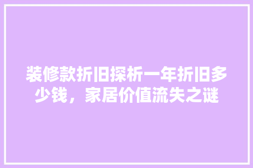 装修款折旧探析一年折旧多少钱，家居价值流失之谜