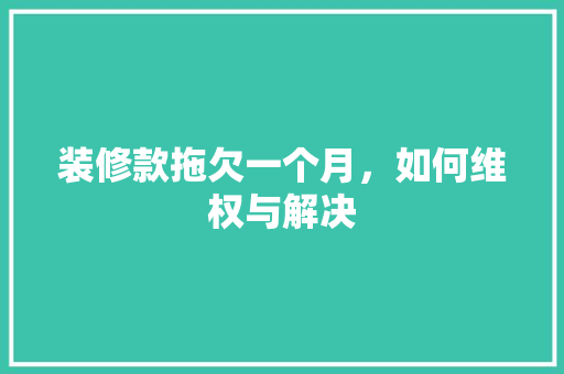 装修款拖欠一个月，如何维权与解决