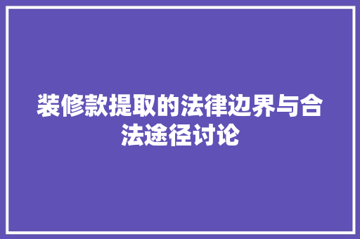 装修款提取的法律边界与合法途径讨论
