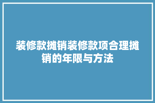 装修款摊销装修款项合理摊销的年限与方法