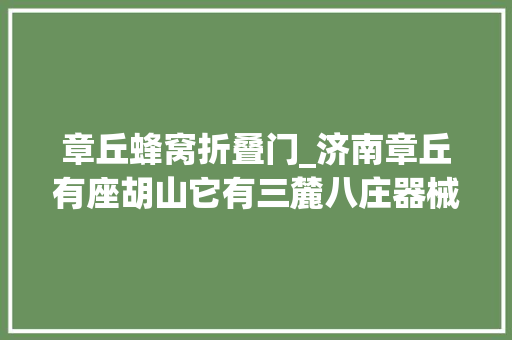 章丘蜂窝折叠门_济南章丘有座胡山它有三麓八庄器械二门之说你知道吗