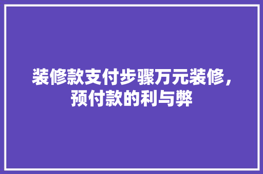 装修款支付步骤万元装修，预付款的利与弊