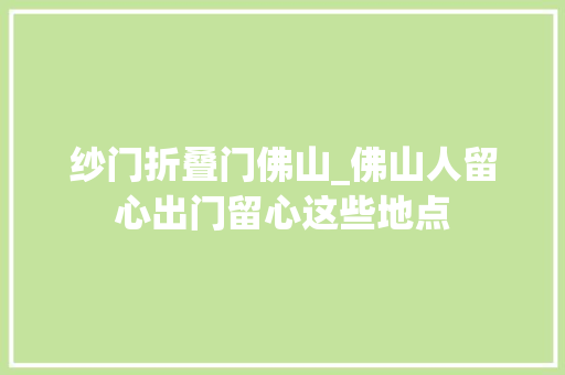 纱门折叠门佛山_佛山人留心出门留心这些地点