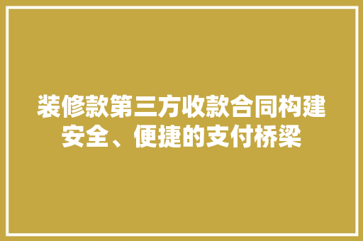 装修款第三方收款合同构建安全、便捷的支付桥梁