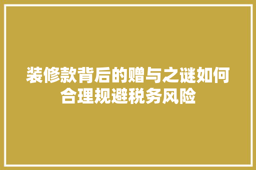 装修款背后的赠与之谜如何合理规避税务风险