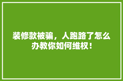 装修款被骗，人跑路了怎么办教你如何维权！