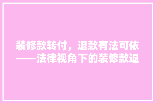 装修款转付，退款有法可依——法律视角下的装修款退付问题