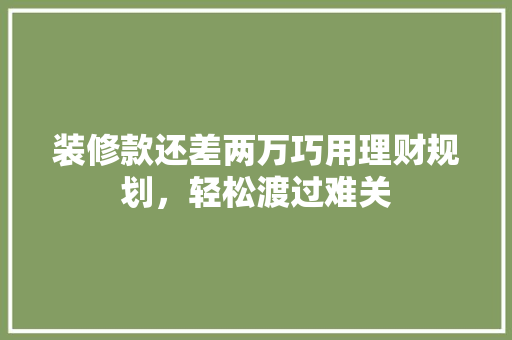 装修款还差两万巧用理财规划，轻松渡过难关
