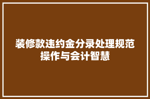 装修款违约金分录处理规范操作与会计智慧