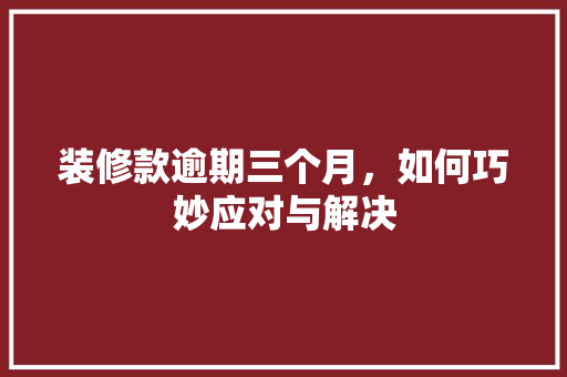 装修款逾期三个月，如何巧妙应对与解决