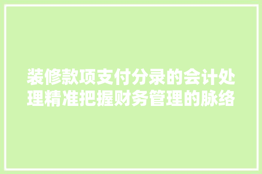 装修款项支付分录的会计处理精准把握财务管理的脉络